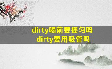 dirty喝前要摇匀吗 dirty要用吸管吗